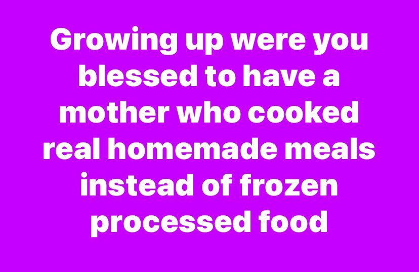I think we had TV dinners one time growing up. Of course that was a night when my father had a union meeting and wouldn’t be there for dinner. She cooked every night.