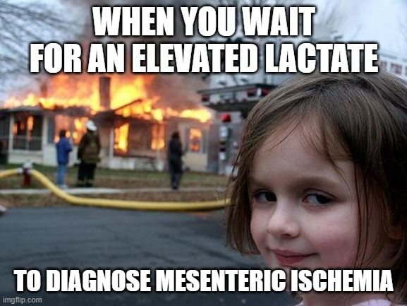 A normal lactate does NOT rule out mesenteric ischemia because it only rises later on in the process