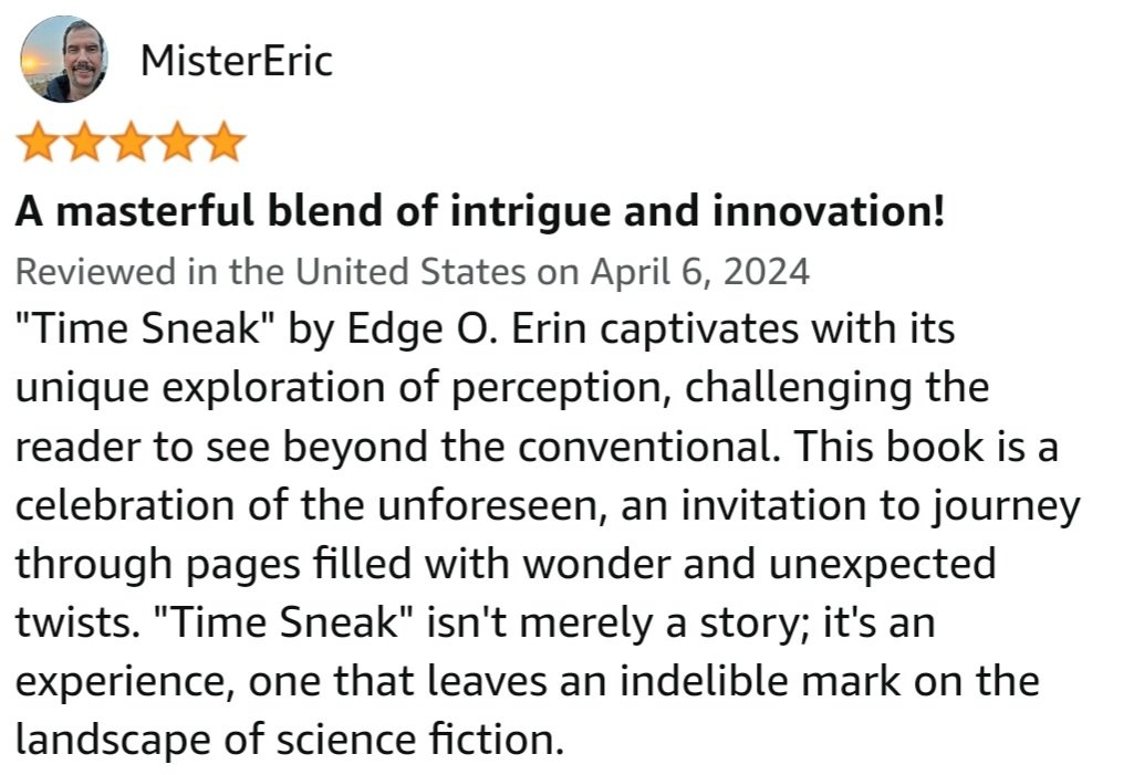 I am thankful to anyone who takes a chance on my work AND DEEPLY APPRECIATE those who leave a review. This one (for Time Sneak: Emergence) just dropped: