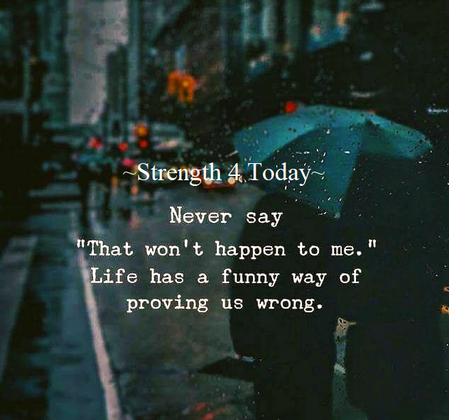 Never Say
'That Won't Happen To Me.'
Life Has A Funny Way Of Proving Us Wrong.

#RecoveryPosse #Strengthfor2day