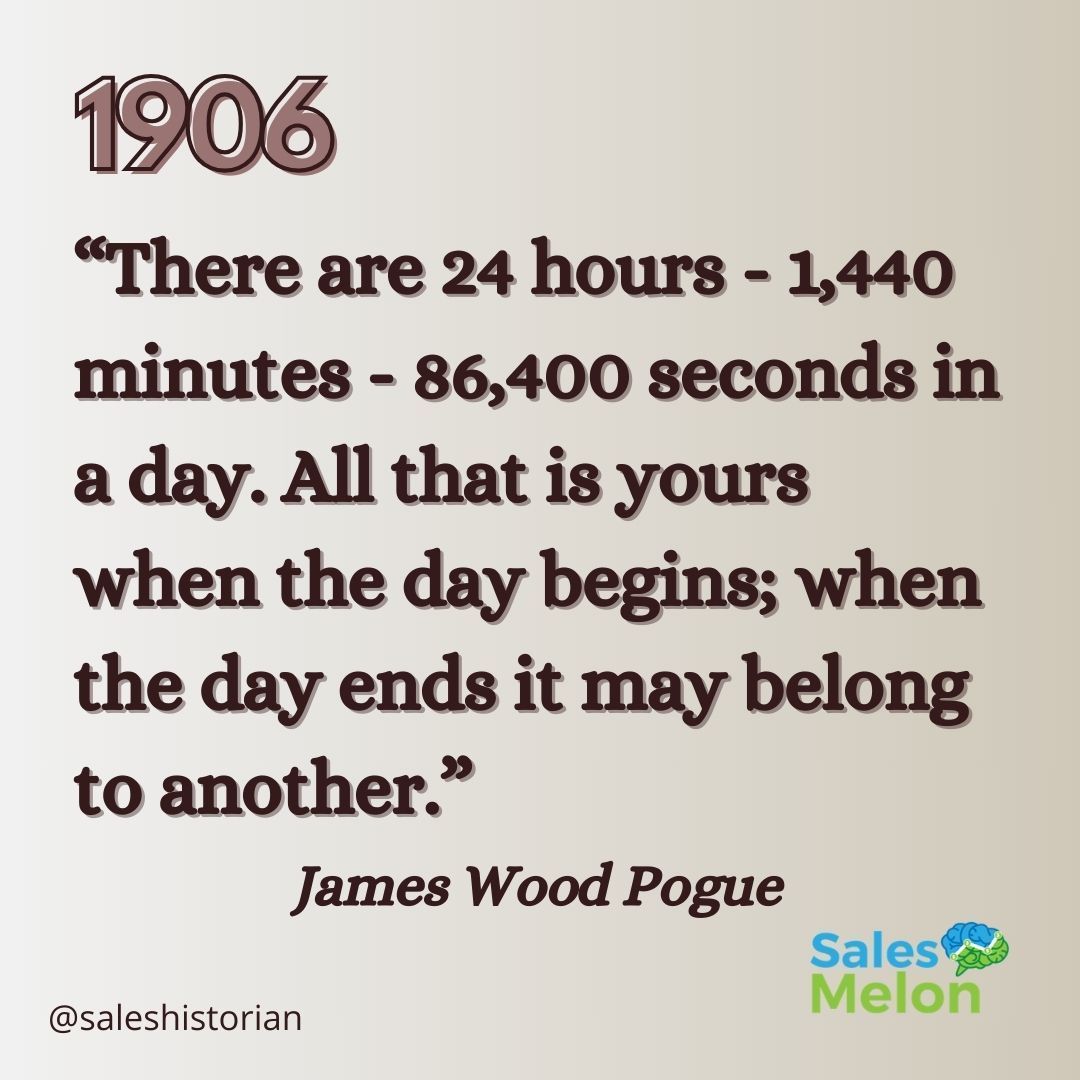 1906 - From The Business Philosopher Magazine: “There are 24 hours - 1,440  minutes - 86,400 seconds in a day. All that is yours when the day begins;  when the day ends