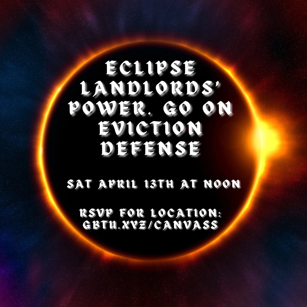 Eclipse landlords' power! Go on eviction defense this Sat at noon! You'll be paired off with an experienced organizer, and we will run a quick training before the canvass starts. RSVP for location: gbtu.xyz/canvass