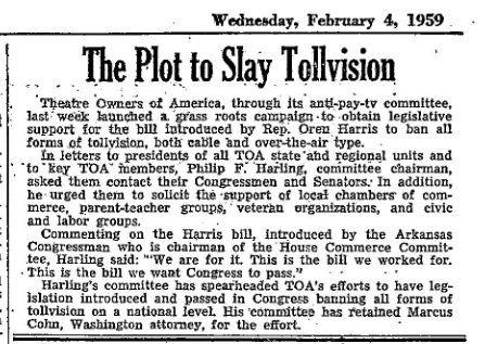 Apparently in the 1950s, there was a very serious effort to stop 'tollvision,' pay TV and cable offerings. There was even a bill, all organized by the Theatre Owners of America through the anti-pay-tv committee.