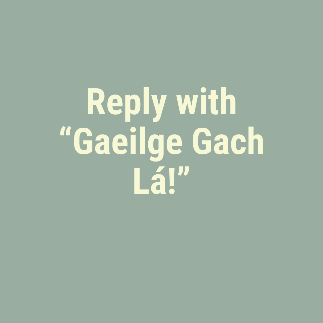 Reply with "Gaeilge Gach Lá!". See, you can write some Irish! 💚

If you need to copy-paste, we have it here: bitesize.irish/gachla/