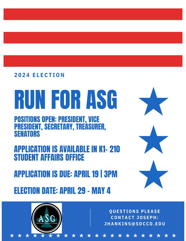 2024 Election RUN FOR ASG Positions open: President, Vice President, Secretary, Treasurer, Senators Application is Available in K1-210 Student Affairs Office Application is Due: April 19|3PM Election Date: April 29—May 4 Questions? Please contact Joseph: jhankins@sdccd.edu