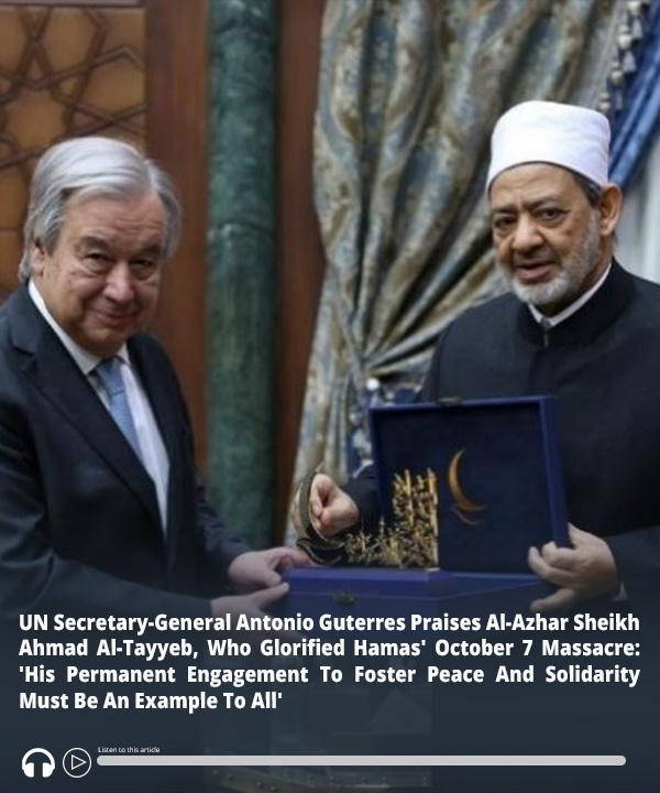 #UN Secretary-General Guterres Praises Al-Azhar Sheikh Ahmad Al-Tayyeb, Who Glorified #October7 #Hamas Massacre: ‘His Permanent Engagement To Foster Peace And Solidarity Must Be An Example To All’ – Audio of report here ow.ly/yBS350RemFe #MEMRI