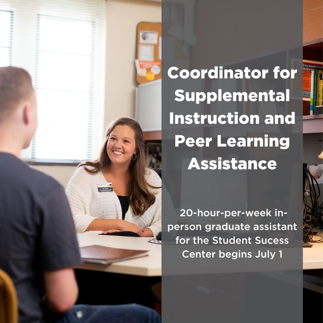 The Student Success Center is hiring a Graduate Assistant to serve as a Coordinator for Supplemental Instruction and Peer Learning Assistance. This position is a 20-hour, in-person position beginning July 1 and provides an annual monthly stipend in addition to a tuition waiver.