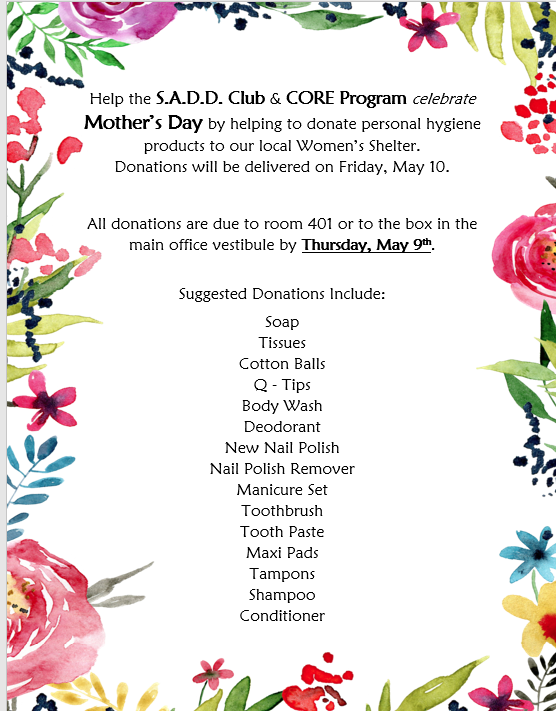 Celebrate Mother's Day with SADD & the CORE Program by donating personal hygiene products to be delivered to the local Women's Shelter. All donations can be brought to classroom 401 or the main office vestibule by Thursday, May 7.