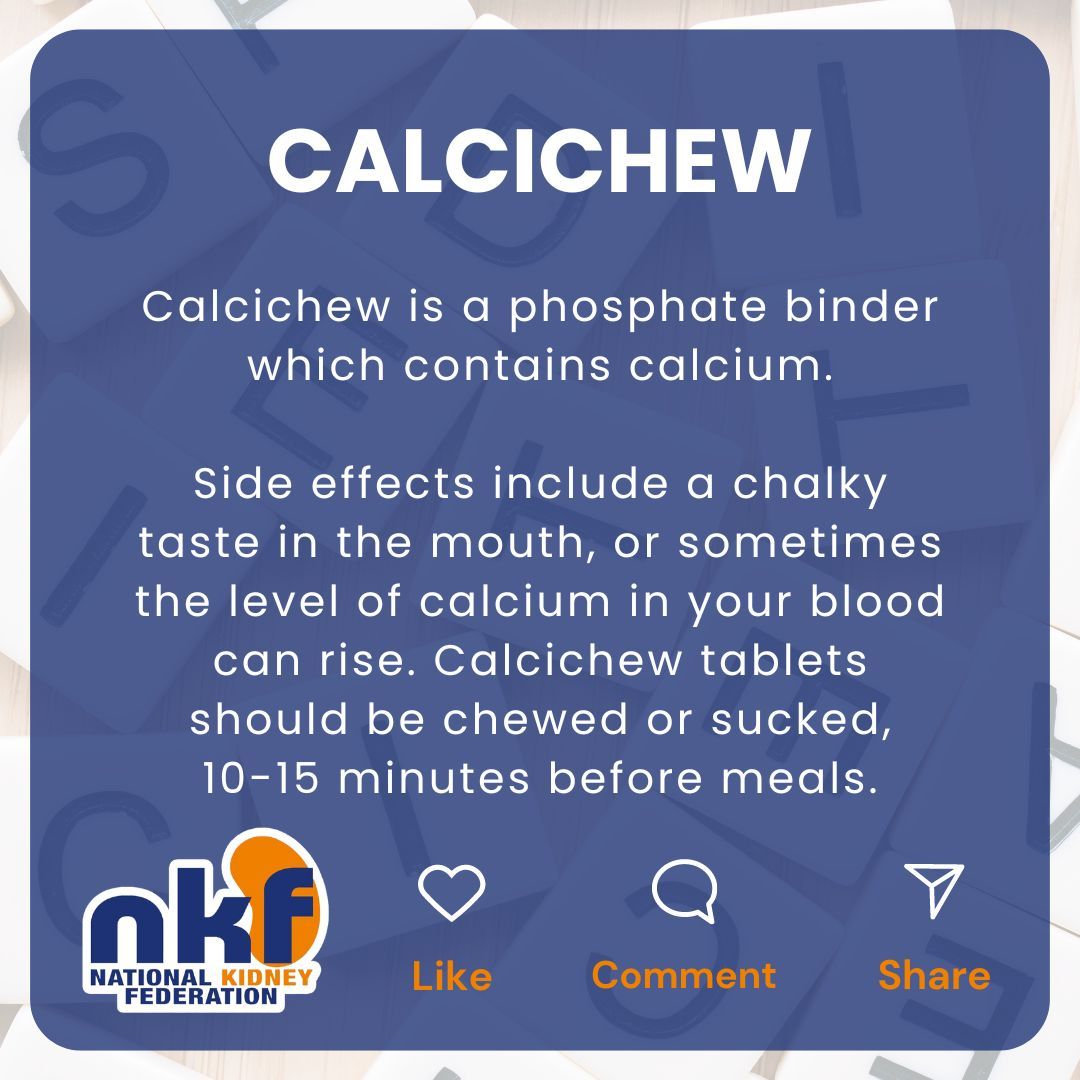 Calcichew is a phosphate binder which contains calcium. Side effects include a chalky taste in the mouth, or sometimes the level of calcium in your blood can rise. Calcichew tablets should be chewed or sucked, 10-15 minutes before meals.