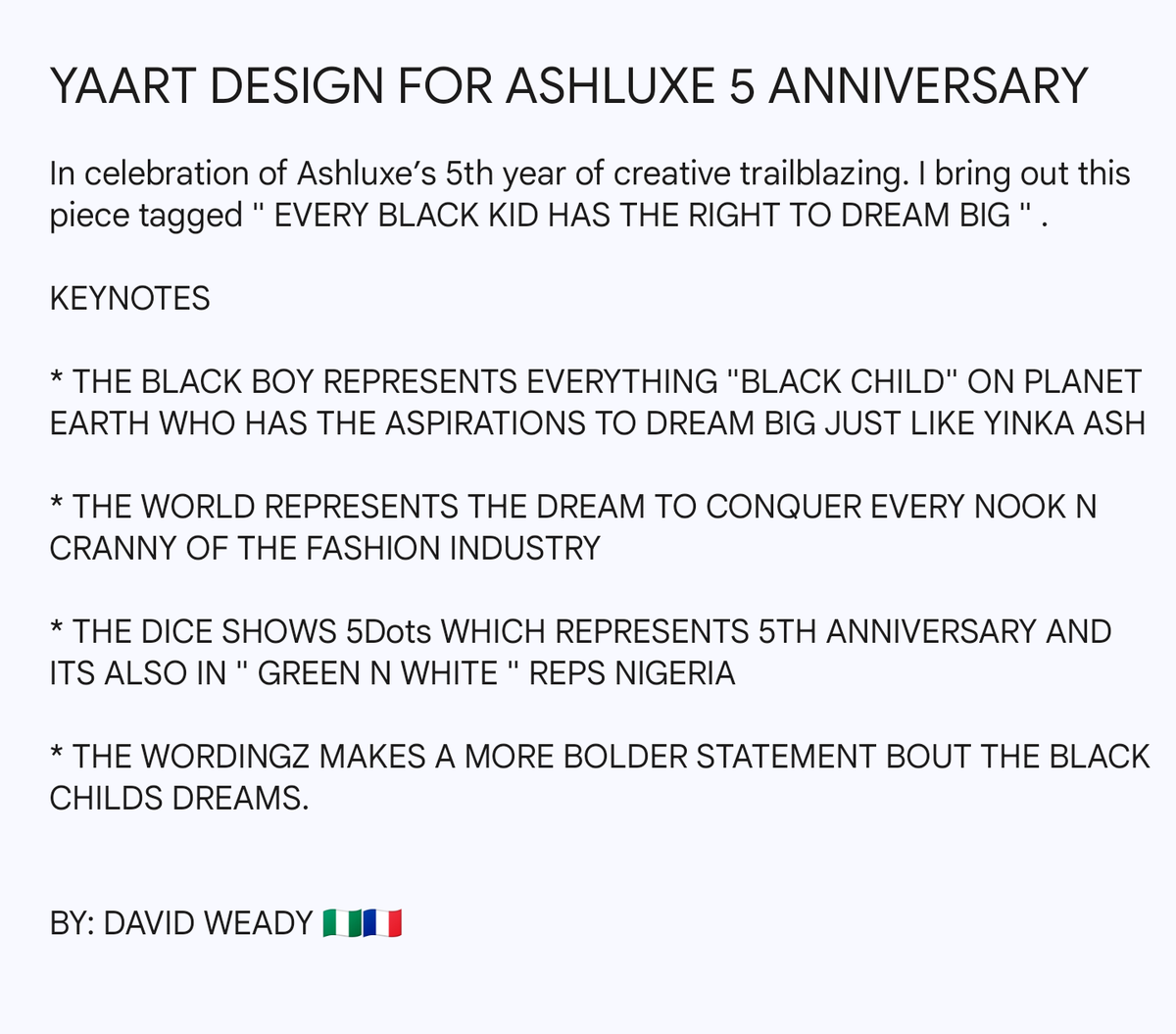 In celebration of Ashluxe’s 5th year of creative trailblazing creations. I bring out this piece tagged ' EVERY BLACK KID HAS THE RIGHT TO DREAM BIG ' to commensurate the achievement of the BRAND ASHLUXE. #Ashluxe5Design @ASHLUXESOCIETY @yinka_ash