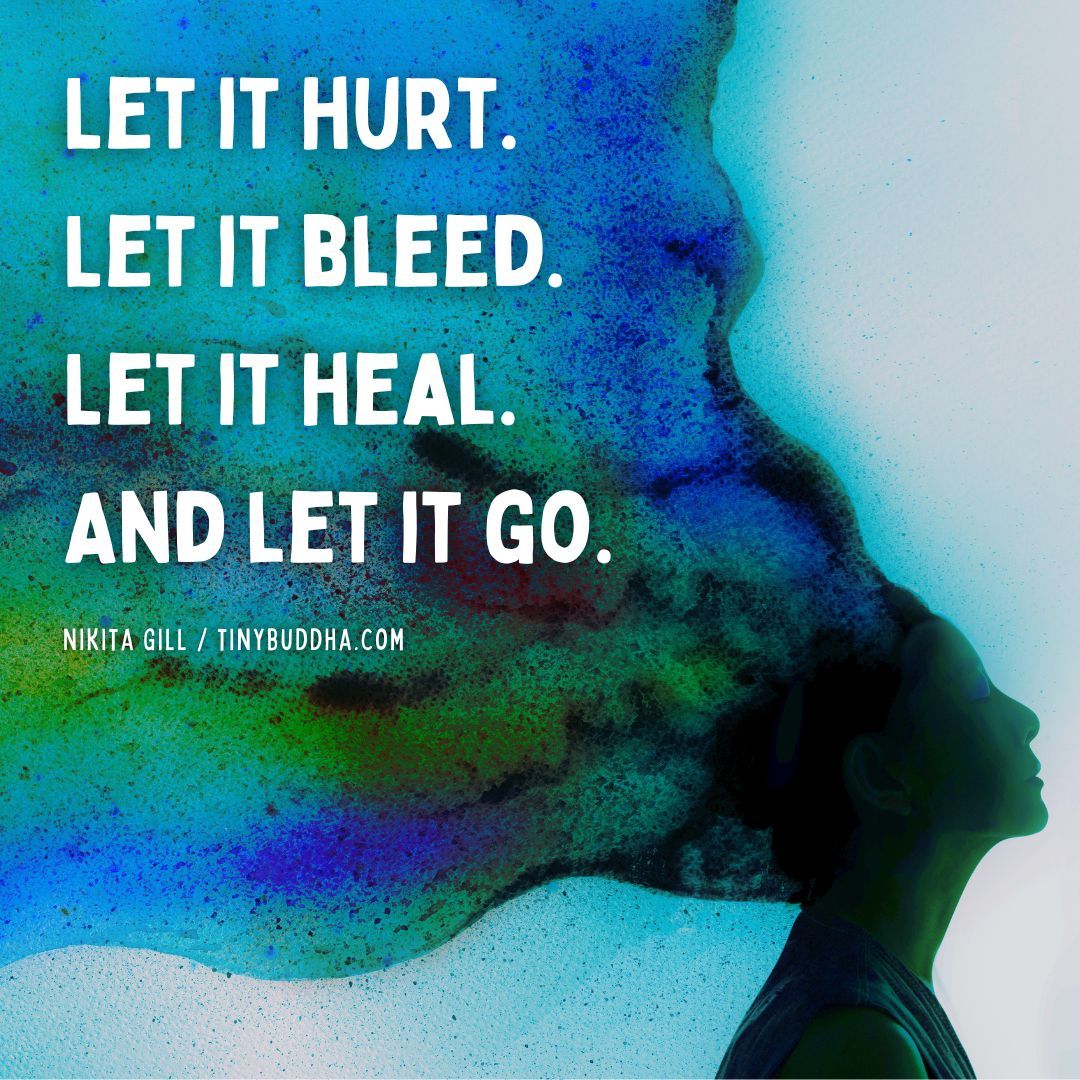 'Let it hurt. Let it bleed. Let it heal. And let it go.” ~Nikita Gill