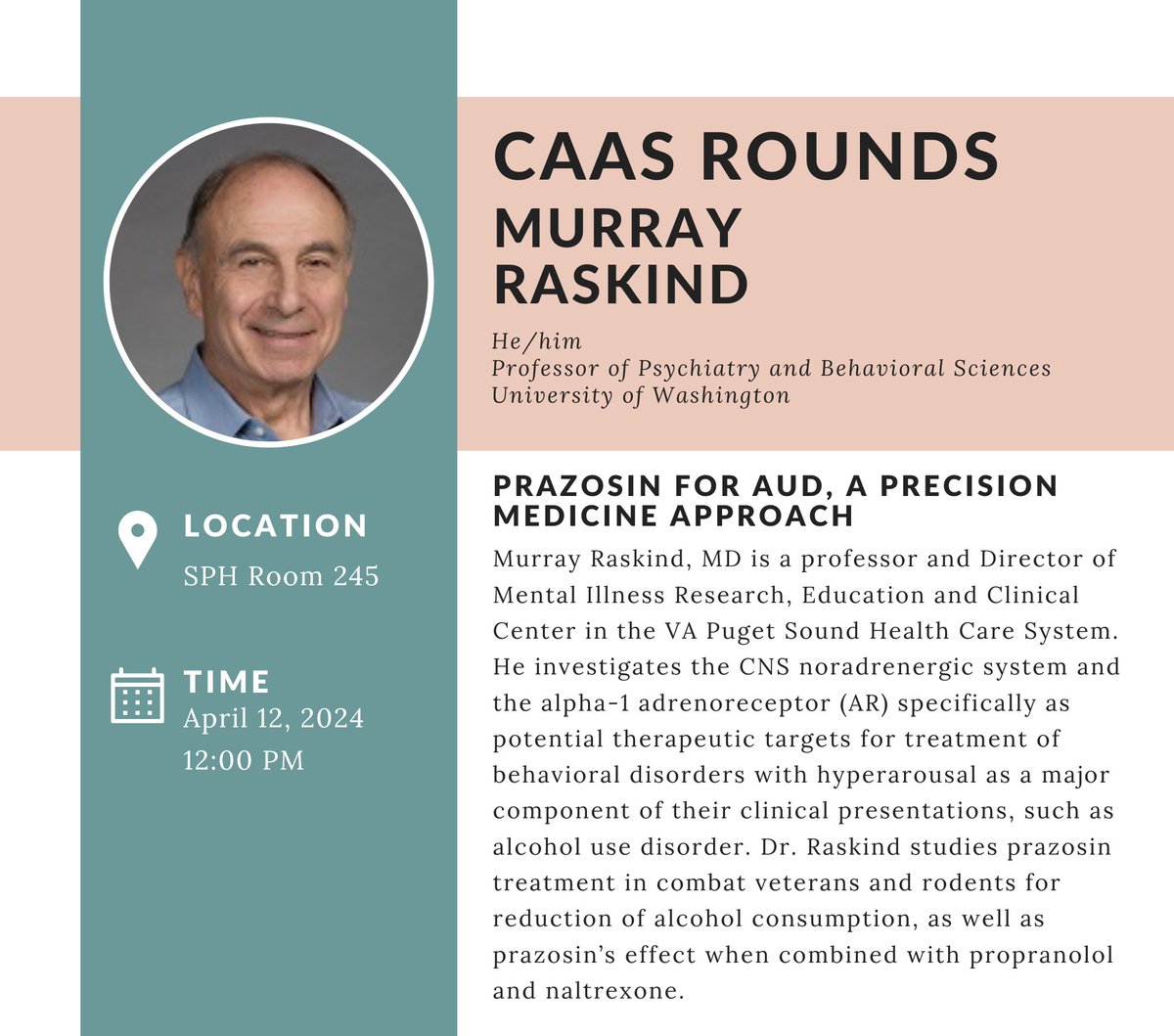 Please join us tomorrow (Friday, April 12th) at 12pm in SPH 245 for Dr. Murray Raskind (he/him)'s CAAS Rounds talk 'Prazosin for AUD, a Precision Medicine Approach.' This event is in-person only. We hope to see you there!