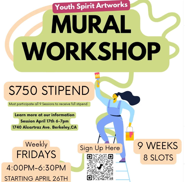 Youth Spirit Artworks will be offering a 9-week Mural Workshop for young people ages 16-25, beginning 4/26. Stipend of $750! Attend their upcoming info session to learn more on 4/17, 6 PM - 7 PM, 1740 Alcatraz Ave., Berkeley. Sign up/learn more: youthspiritartworks.org