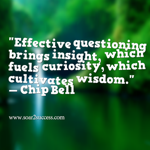 ''Effective questioning brings insight, which fuels curiosity, which cultivates wisdom.'' - Chip Bell #Leadership #Pilotspeaker #Soar2Success