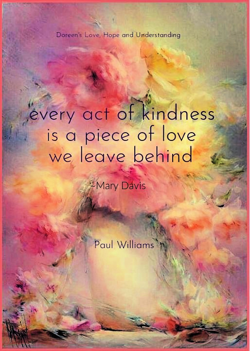 Every act of kindness is a piece of love we leave behind. - Mary Davis ~  Kindness holds us in a state of
 goodness and peacefulness towards others. ~ #Kindness