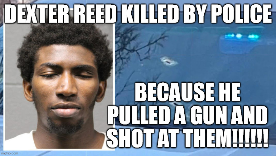 #Guns #DexterReed #GeorgeFloyd 

FACT!!!!!!! 
Dexter Reed DIED because he Pulled out a GUN and shot at cops.. IT DOESN'T MATTER WHY HE WAS PULLED OVER.