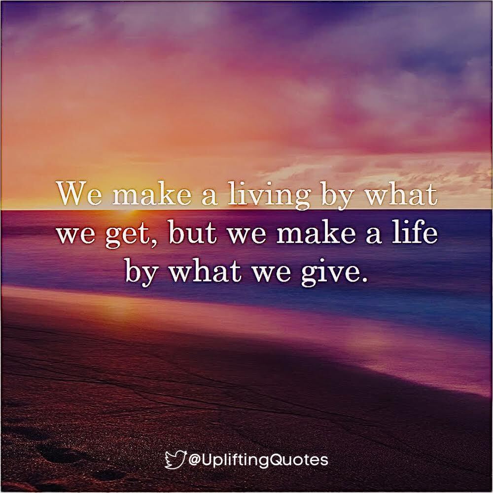 We make a living by what we get, but we make a life by what we give.