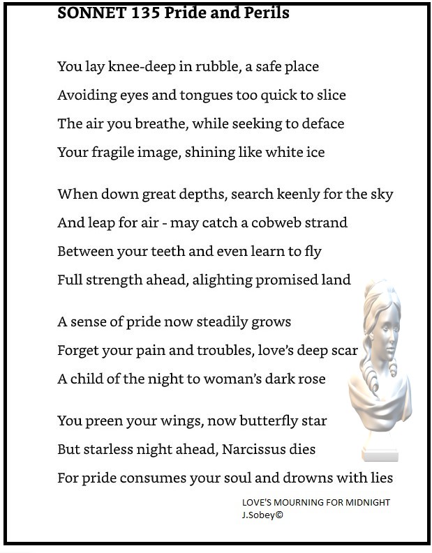 'You lay knee-deep in rubble, a safe place Avoiding eyes and tongues too quick to slice The air you breathe, while seeking to deface Your fragile image, shining like white ice... A sense of pride now steadily grows Forget your pain and troubles, love's deep scar A child of