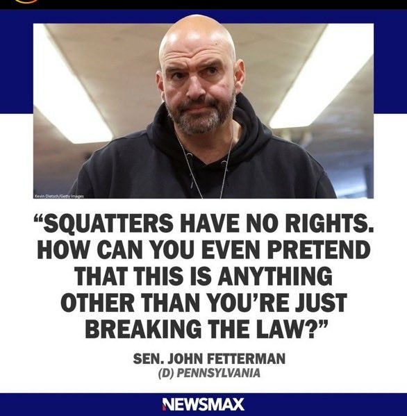 This is somewhat surprising, but I admire Sen Fetterman for his concerns about 'SQUATTERS' 👇 I think he is right, but our weaponized DOJ in liberal, Blue cities ignore the law & the Constitution by allowing others to claim someone else's property. 😠 What the heck?