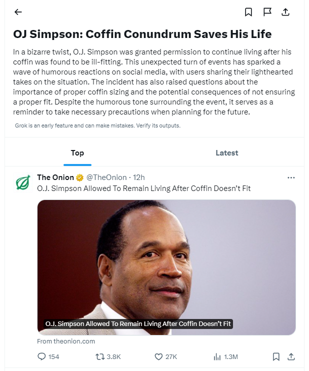 Grok has reported that OJ Simpson is still alive because a lot of people were tweeting about an Onion article, after previously saying he converted to Islam because of another common joke tweet. Amazing stuff.