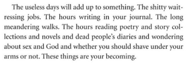 "the useless days will add up to something...these things are your becoming"

tiny beautiful things by cheryl strayed