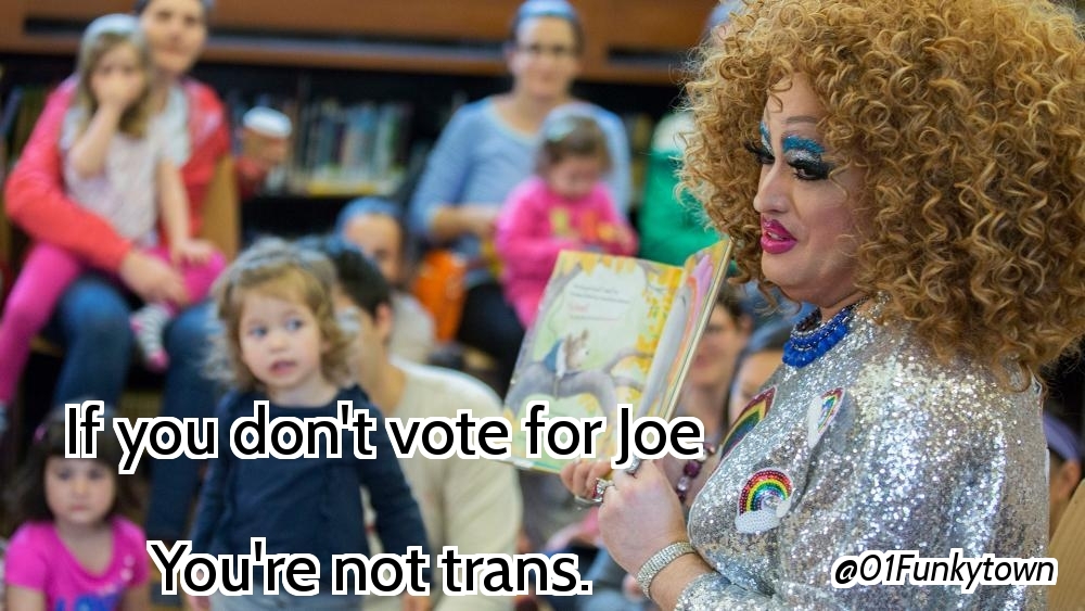 If you don't vote for Joe. You're not trans.