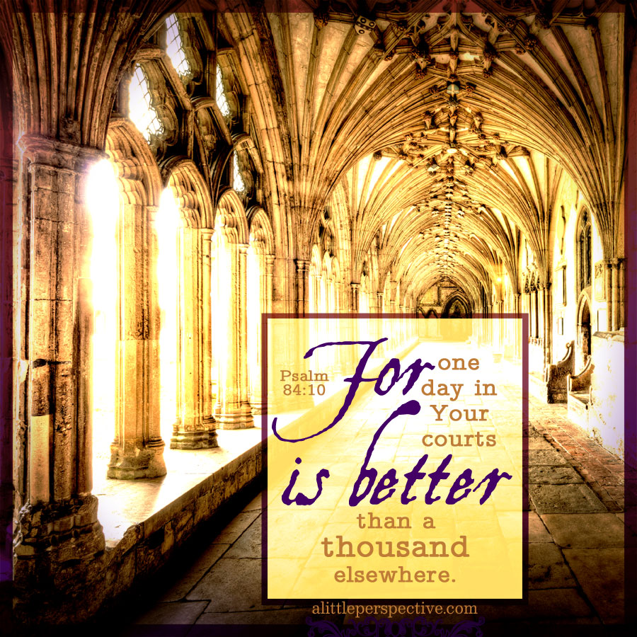 THERE IS NOTHING BETTER THAN BEING IN THE PRESENCE OF GOD For one day in your courts is better than a thousand elsewhere. - Psalm 84:10