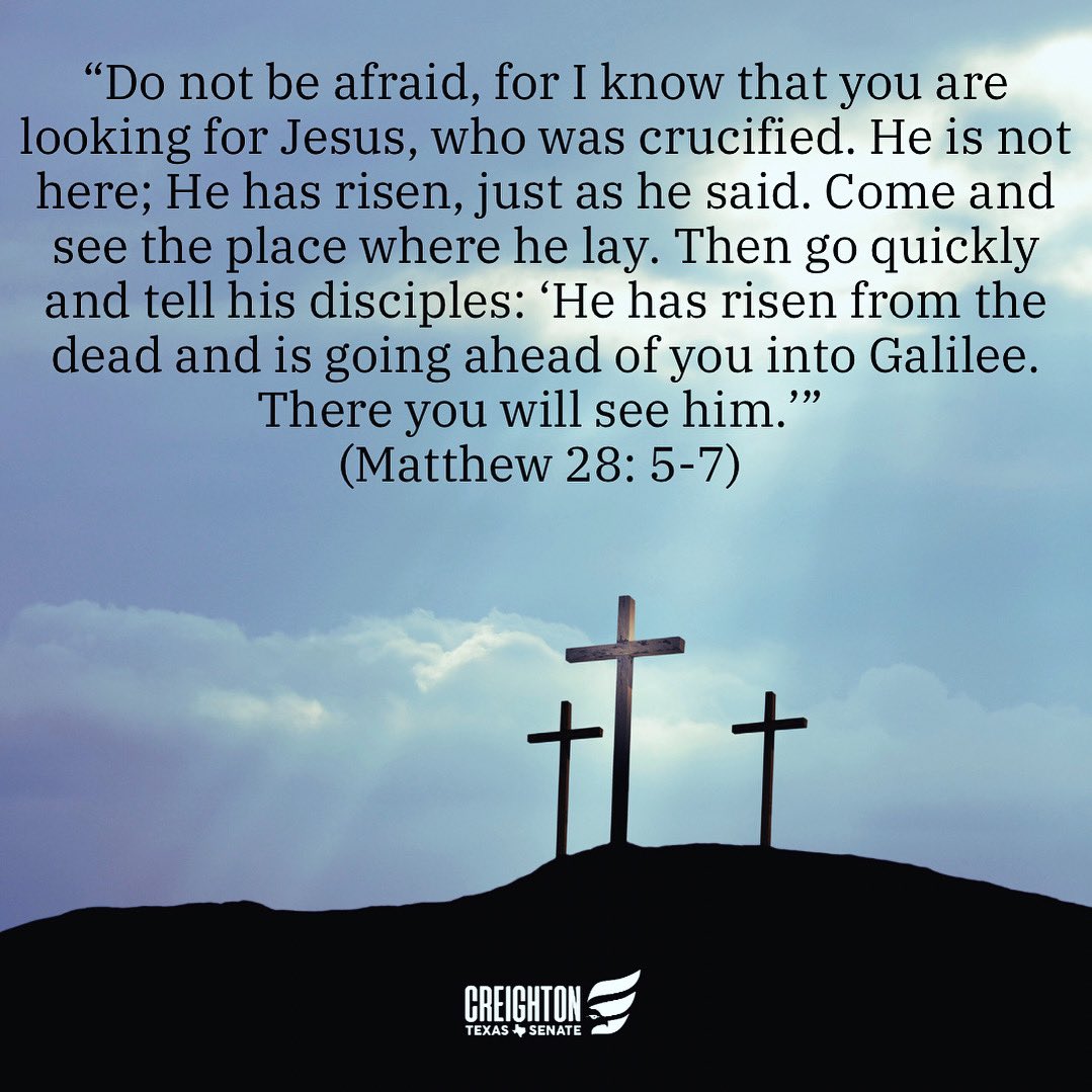 “Do not be afraid, for I know that you are looking for Jesus, who was crucified. He is not here; He has risen, just as he said. Come and see the place where he lay. Then go quickly and tell his disciples: ‘He has risen from the dead and is going ahead of you into Galilee. There…