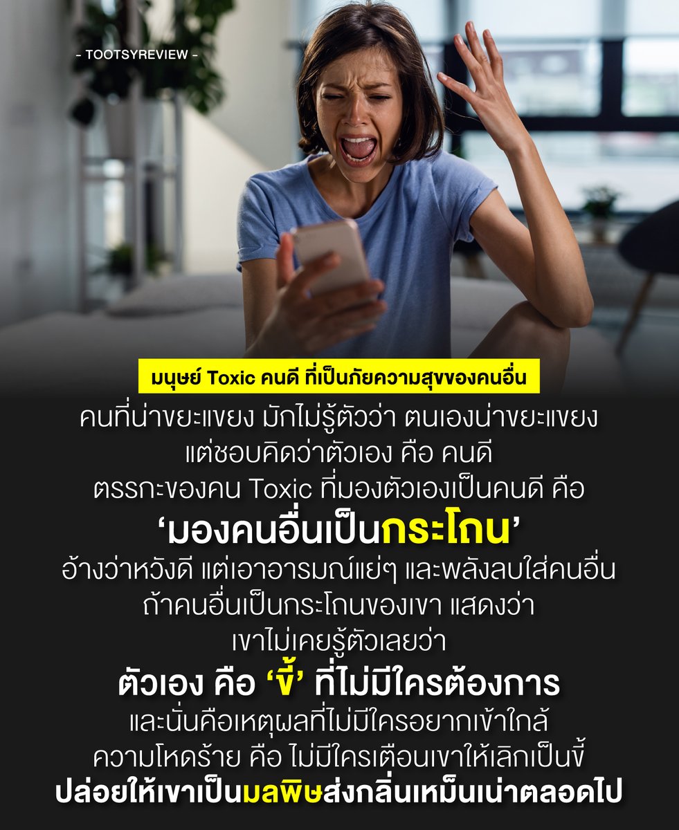 tootsyreview's tweet photo. 1) คน toxic ที่คิดว่าตัวเองเป็นคนดี จริงๆแล้วโคตรน่าสงสารเลย เพราะเขานึกว่าสิ่งที่เขาพูดและเขาทำมันดีแล้ว แต่จริงๆมันเป็นมลพิษสำหรับคนอื่น แล้วดันไม่มีใครบอกเขาด้วยว่ามันโคตรแย่

2) ข้ออ้างที่หล่อเลี้ยงความ toxic ของคนเหล่านี้ให้รู้สึกถูกต้องชอบธรรมในสิ่งที่พูดและทำ ก็คือ ความปรารถนาดีกับคนอื่น แต่ว่า ปัญหาคือแต่ละอย่างที่กระทำ และทุกคำพูดที่ออกมา ไม่สร้างความประทับใจ ไม่รักษาน้ำใจใครเลย

3) บางที เขาไม่รู้ตัวด้วยซ้ำว่า เขากำลังระเบิดอารมณ์ใส่คนอื่นอยู่ ให้คนรอบตัวเป็นกระโถน ลืมไปว่าคนอื่นมีความรู้สึก มีหัวใจ และมีมือมีตีนเหมือนกัน เขาเป็นภัยต่อสุขภาพจิตของคนอื่น ในคราบคนดี ที่ไม่มีใครต้องการเลย

4) ถ้าคนอื่นเป็นกระโถนของเขา สิ่งที่เขาเป็นก็คือขี้ ที่ไม่มีใครอยากอยู่ใกล้ มันเหม็น มันไม่มีความสุขที่อยู่ใกล้ มันอยู่ด้วยแล้วร้อน เหมือนคนที่เอาแต่เรื่องปวดหัว และความเป็นไม่สุขใจเข้ามาให้เสมอ มันจะค่อยๆมีแต่คน fade จากเขาออกไป

5) ส่วนใหญ่เขาไม่รู้ตัว เขาเลยยังทำเหมือนเดิม แต่ความน่าสงสารคือ ไม่มีใครกล้าไปเตือนเขา ปล่อยให้เขาเป็นขี้เหม็นๆที่ไม่มีคนต้องการอยู่อย่างนั้น โหดอยู่นะ กับการอยู่ในสังคมที่ไม่รู้ตัวเองว่าเป็นภัยกับความสุขของคนอื่น

6) ทุกคนมันก็รักษาสุขภาพจิตกันทั้งนั้นแหละ คนไหนอยู่ด้วยแล้วเกรี้ยวกราด เป็นพลังลบตลอดเวลา และชอบใส่อารมณ์รุนแรง ทุกคนก็ล้วนถอยออกมา มีระยะห่าง หรือเดินหนี การไม่เป็นที่ต้องการของสังคม อย่างน้อยอาจจะได้ฉุกคิดหรือตั้งคำถามบ้างว่า ทำไมถึงไม่มีใครอยากอยู่ใกล้ ถ้าไม่จำเป็น

7) ถ้าไม่มีใครบอกเรา เราต้องหมั่นสังเกตตัวเองบ้างว่าเรากำลังเป็นคน toxic อยู่ไหม? จะโทษคนอื่นไม่ได้ที่ไม่ต้องการเรา อาจจะต้องทบทวนว่าเราเป็นแบบนี้อยู่ไหม เรายังเป็นที่ต้องการของคนอื่นอยู่หรือไม่

8 ) ที่คนเขาไม่มาบอกเรา ว่าเราทำตัว toxic ไม่ใช่เพราะเขาเกลียดเรา แต่เขาไม่มั่นใจว่าเรื่องพวกนี้ อยู่ในจุดที่เตือนกันได้ไหมสำหรับบางคน ก็เลยปล่อยให้เขาเป็นคนแบบนั้นต่อไป เหมือนถูกทำร้ายให้โดนขังไว้ ไม่สามารถพัฒนาตัวเองได้เลย

9) วันหนึ่งเราอาจจะเป็นคนนั้นก็ได้ ถ้าลืมเอาใจเขามาใส่ใจเรา ว่าเราไม่ควรเป็นคนที่เราไม่อยากเจอ ดังนั้น เราก็ควรคิดถึงคนอื่นเสมอ ก่อนที่เราจะพ่นมลพิษออกไปใส่ใครโดยที่เราไม่รู้ตัว

10) เพราะเราก็หวังไม่ได้เหมือนกันว่าถ้าถึงวันนั้น จะมีคนมาเตือนเราไหม? หรือปล่อยเราทิ้งไว้ให้เป็นขี้เหม็นๆที่ไม่มีใครอยากเข้าใกล้ตลอดไป ดังนั้น หมั่นมีสติปัญญาควบคุมอารมณ์ตัวเองทุกครั้งก่อนทุกการกระทำ หรือข้อความของเราออกไปสู่คนอื่น

เป็นคนดีก็พอ ไม่ต้อง toxic ก็ได้

#ตุ๊ดส์review

======

FACEBOOK POST :
https://t.co/0xn0yLrPYX

======

ฝากช่องทางต่างๆของบอย ตุ๊ดส์review :
https://t.co/04tJb8zcas
https://t.co/FBKK4JtupQ
https://t.co/VTDOnL69tr
https://t.co/ic0gyGSKnI
https://t.co/Nj7VfQMcT4