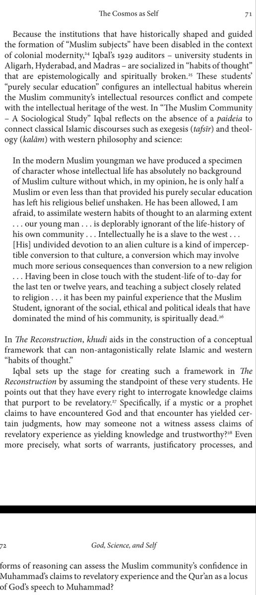 “In the modern Muslim youngman we have produced a specimen of character whose intellectual life has absolutely no background of Muslim culture […] intellectually he is a slave to the West.”

Nauman Faizi, “God, Science, and Self: M. Iqbal's Reconstruction of Religious Thought”