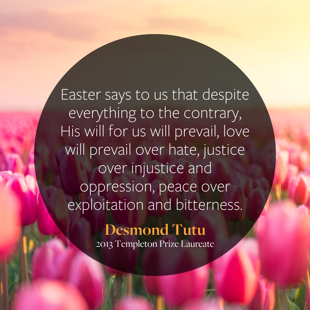 Easter reminds us that no matter the challenges, good prevails. Let's carry this spirit of hope and love into the world. Happy Easter from all of us at the Templeton Prize.