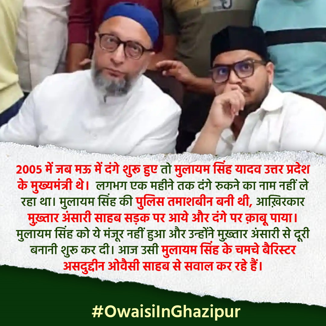 "बैरिस्टर असदुद्दीन ओवैसी साहब हैदराबाद से पहुंचे गाज़ीपुर उत्तर प्रदेश"
#OwaisiInGhazipur

2005 में जब मऊ में दंगे शुरू हुई तो मुलायम सिंह यादव उत्तर प्रदेश के मुख्यमंत्री थे, लगभग 1 महीने तक दंगे रुकने का नाम नहीं ले रहे थे, मुलायम सिंह यादव की पुलिस तमाशबिन बनी थी, आखिरकार