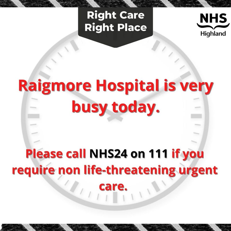 Raigmore Hospital is very busy today with long waiting times in A&E. If you need urgent care that is not life-threatening, call NHS24 on 111.

NHS 24 will direct you to the most appropriate care, which might be a minor injuries unit, phone or virtual appintment, pharmacy or A&E