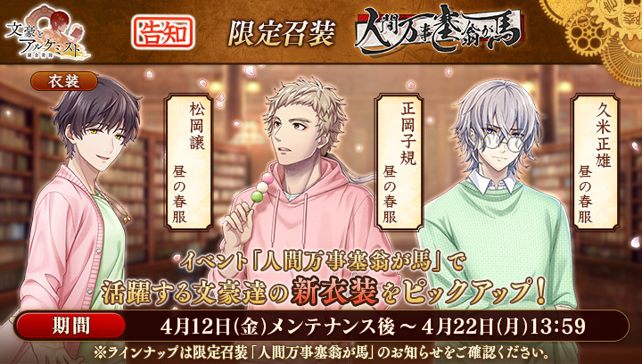 【予告：新召装イベントのお知らせ】 4月12日(金)メンテナンス後より、限定召装「人間万事塞翁が馬」が登場！ イベント「人間万事塞翁が馬」で活躍する文豪達の衣装をピックアップいたします。 #文アル