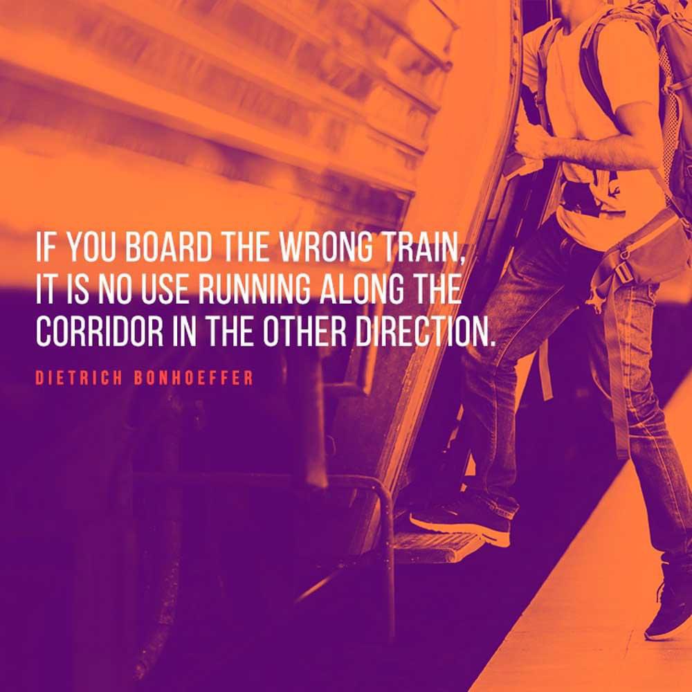 Guide my steps by Your word, so I will not be overcome by evil. Psalm 119:133 NLT If you board the wrong train, it is no use running along the corridor in the other direction. #DietrichBonhoeffer