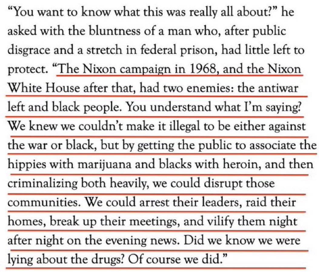In a 1994 interview with @Harpers, John Ehrlichman, the Watergate co-conspirator, admitted that the Nixon Administration invented the war on drugs in order to imprison Black-Americans and hippies, two groups he felt threatened by. Ehrlichman in his own words:
