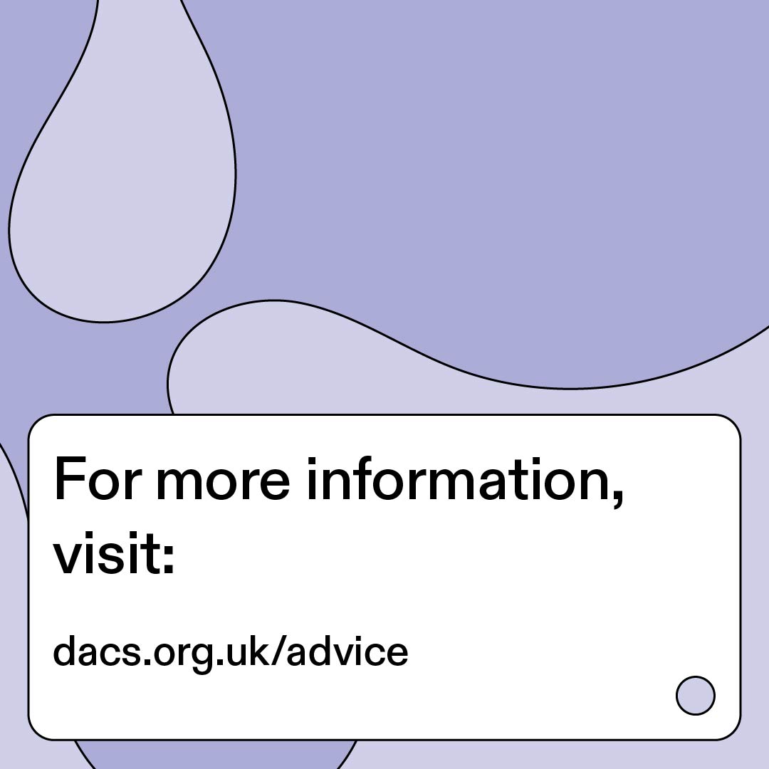 What can copyright do for the legacy of my art? First, make a Will, so your artistic works are treated and remembered how you wish and your loved ones will benefit financially from the royalties generated by both copyright and the Artist’s Resale Right. dacs.org.uk/advice