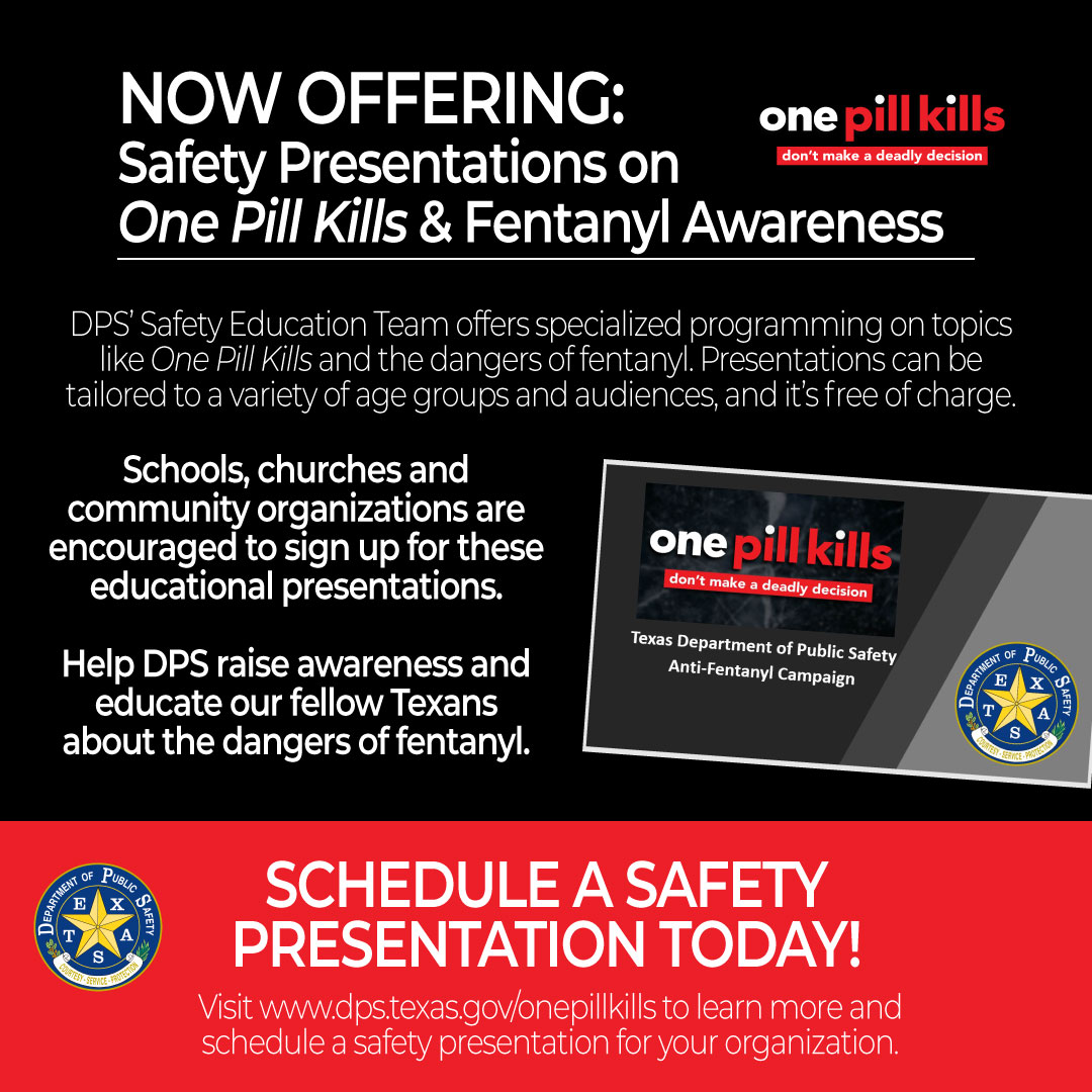 DID YOU KNOW? Through the Texas Highway Patrol’s Safety Education Service, DPS offers specialized programing to schools, churches, community groups and other organizations — including a One Pill Kills fentanyl awareness presentation. Learn more at dps.texas.gov/onepillkills.