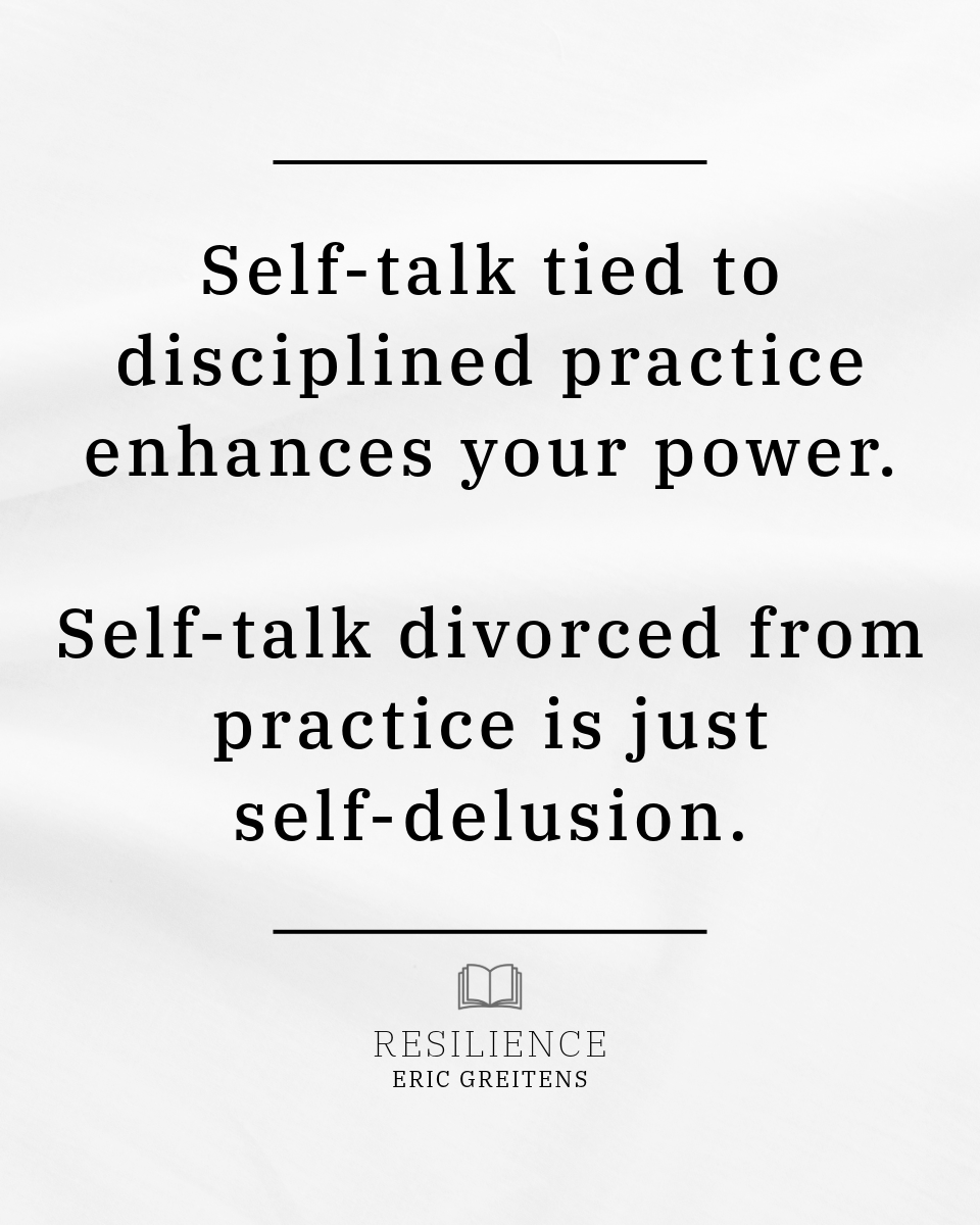 Self-talk tied to disciplined practice enhances your power. Self-talk divorced from practice is just self-delusion.