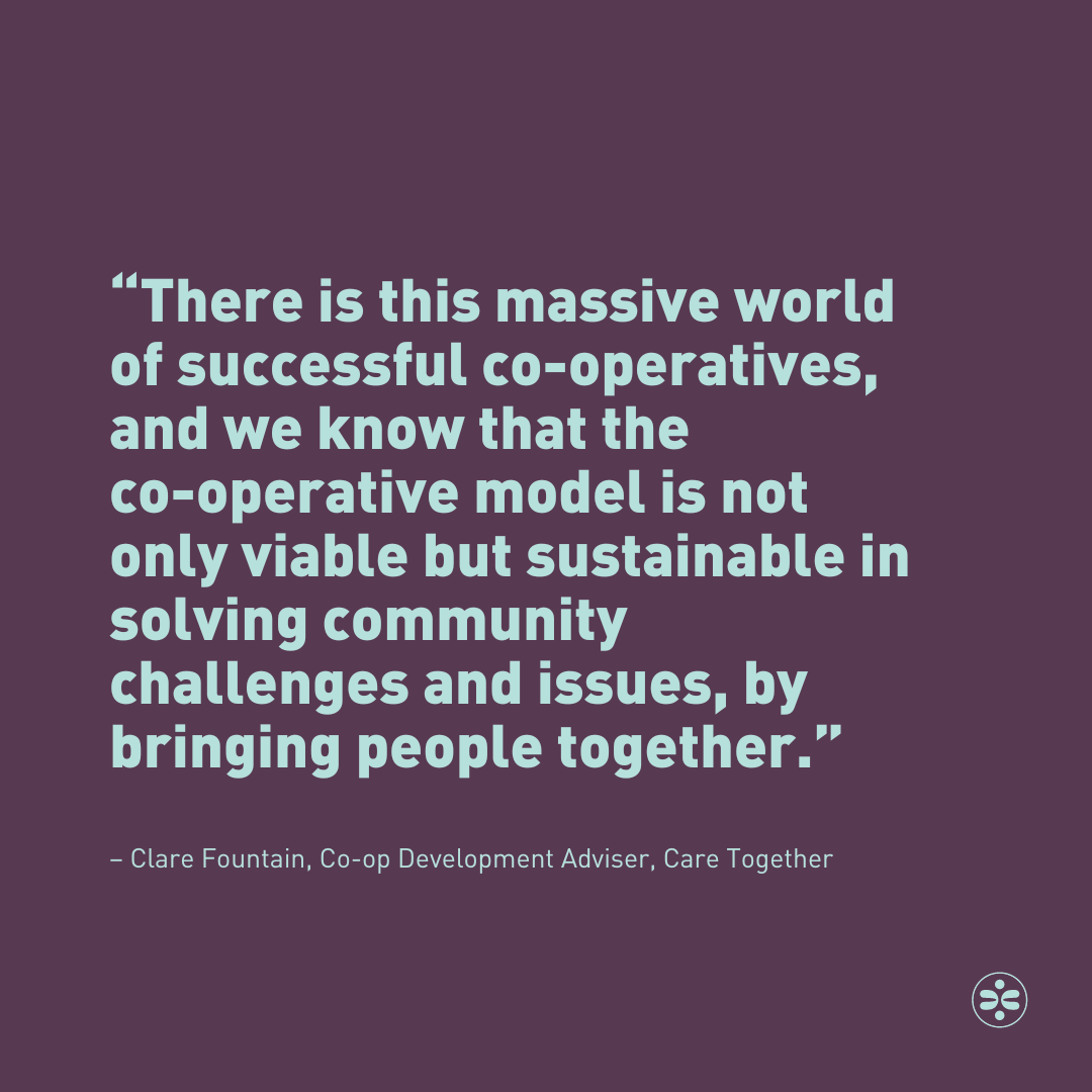 “There is this massive world of successful co-operatives, and we know that the co-op model is not only viable but sustainable in solving community challenges and issues, by bringing people together.” @Clarefountain, Co-op Development Adviser, Care Together caretogether.coop