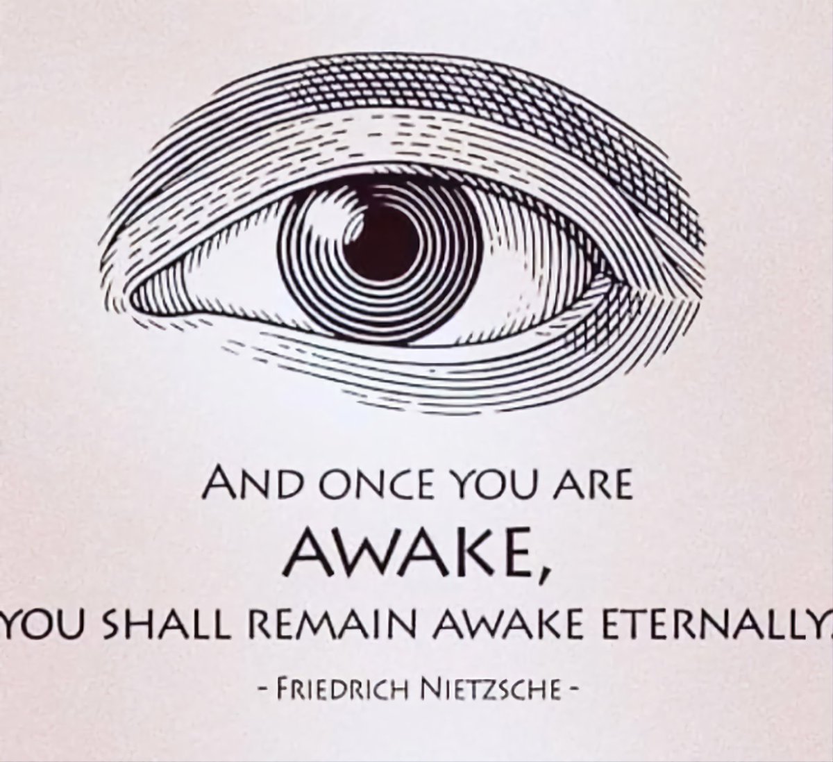 AND ONCE YOU ARE AWAKE, YOU SHALL REMAIN AWAKE ETERNALLY. -FRIEDRICH NIETZSCHE