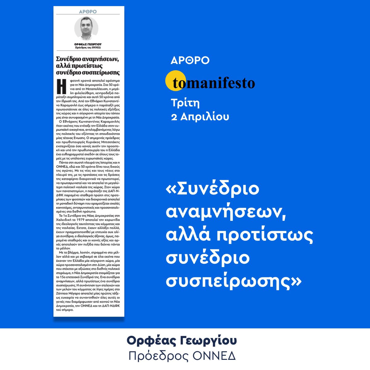 Η συνάντηση των στελεχών και των μελών του κόμματος σε λίγες ημέρες στο Ζάππειο Μέγαρο, αποτελεί μίας πρώτης τάξεως ευκαιρία να συναντηθούν όλες αυτές οι γενιές που διαμόρφωσαν από κοινού τη <a href="/neademokratia/">ΝΕΑ ΔΗΜΟΚΡΑΤΙΑ</a>, την <a href="/ONNED/">ΟΝΝΕΔ</a> και τη <a href="/dap_ndfk/">ΔΑΠ-ΝΔΦΚ</a> του σήμερα.

Ευχαριστώ το <a href="/tomanifesto/">tomanifesto.gr</a> για τη