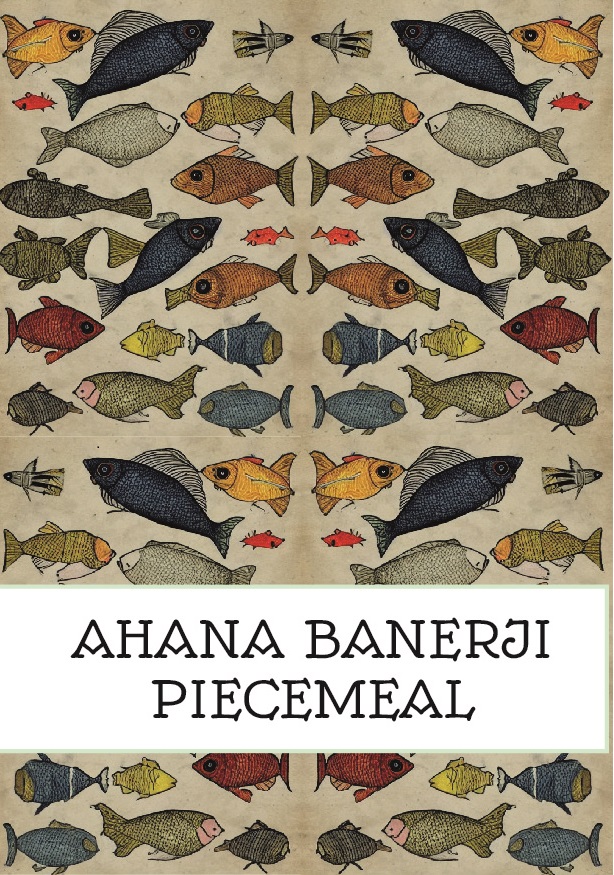 Super excited to reveal the cover for the super-talented <a href="/AhanaBanerji/">Ahana Banerji</a>'s forthcoming pamphlet 'Piecemeal' which will be launched at the end of April. Pre-release orders now available from our website. Launch info coming soon! 🐟🐠💚