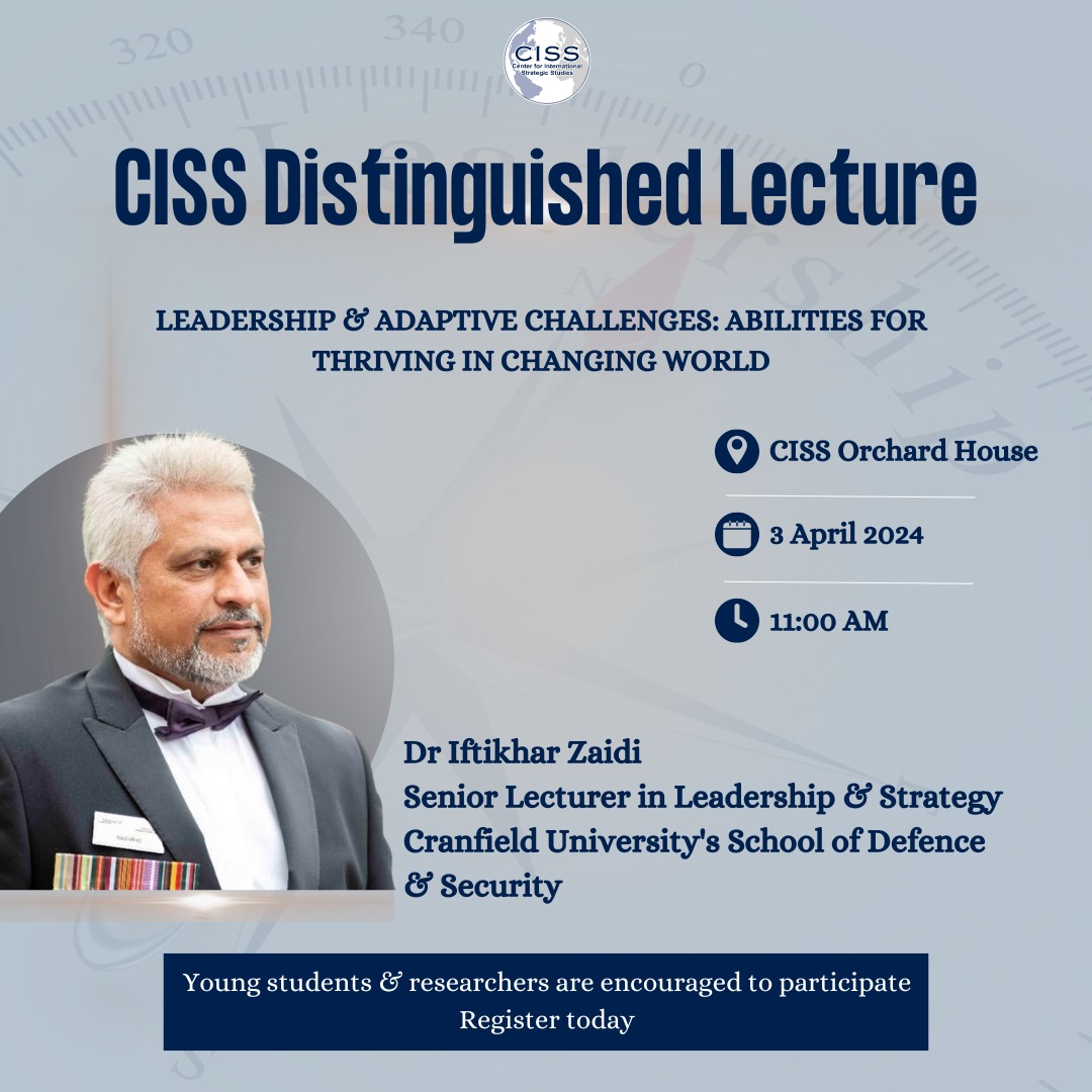 CISS invites Young Scholars for the CISS Distinguished Lecture on 'Leadership & Adaptive Challenges: Abilities for Thriving in a Changing World' by Dr Iftikhar Zaidi, Senior Lecturer in Leadership & Strategy at Cranfield University UK's School of Defence & Security. We're