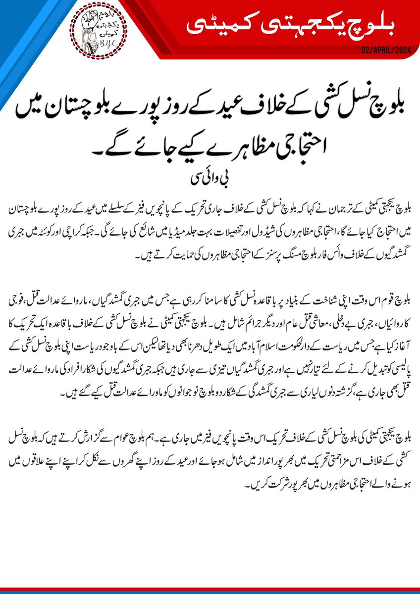 BalochYakjehtiC's tweet photo. بلوچ نسل کشی کے خلاف عید کے روز پورے بلوچستان میں احتجاجی مظاہرے کیے جائے گے۔ بی وائی سی

بلوچ یکجہتی کمیٹی کے ترجمان نے کہا کہ بلوچ نسل کشی کے خلاف جاری تحریک کے پانچویں فیز کے سلسلے میں عید کے روز پورے بلوچستان میں احتجاج کیا جائے گا، احتجاجی مظاہروں کی شیڈول اور تفصیلات بہت جلد میڈیا میں شائع کی جائے گی۔ جبکہ کراچی اور کوئٹہ میں جبری گمشدگیوں کے خلاف وائس فار بلوچ مسنگ پرسنز کے احتجاجی مظاہروں کی حمایت کرتے ہیں۔

 بلوچ قوم اس وقت اپنی شناخت کے بنیاد پر باقاعدہ نسل کشی کا سامنا کررہی ہے جس میں جبری گمشدگیاں، ماروائے عدالت قتل، فوجی کاروائیاں، جبری بے دخلی، معاشی قتل عام اور دیگر جرائم شامل ہیں۔ بلوچ یکجہتی کمیٹی نے بلوچ نسل کشی کے خلاف باقاعدہ ایک تحریک کا آغاز کیا ہے جس میں ریاست کے دارلحکومت اسلام آباد میں ایک طویل دھرنا بھی دیا تھا لیکن اس کے باوجود ریاست اپنی بلوچ نسل کشی کے پالیسی کو تبدیل کرنے کے لئے تیار نہیں ہے اور جبری گمشدگیاں تیزی سے جاری ہیں جبکہ جبری گمشدگیوں کی شکار افراد کی ماروائے عدالت قتل بھی جاری ہے، گزشتہ دنوں لیاری سے جبری گمشدگی کے شکار دو بلوچ نوجوانوں کو ماورائے عدالت قتل کیے گئے ہیں۔ 

بلوچ یکجہتی کمیٹی کی بلوچ نسل کشی کے خلاف تحریک اس وقت پانچویں فیز میں جاری ہے۔ ہم بلوچ عوام سے گزارش کرتے ہیں کہ بلوچ نسل کشی کے خلاف اس مزاحمتی تحریک میں بھر پور انداز میں شامل ہوجائے اور عید کے روز اپنے گھروں سے نکل کر اپنے اپنے علاقوں میں ہونے والے احتجاجی مظاہروں میں بھر پور شرکت کریں۔