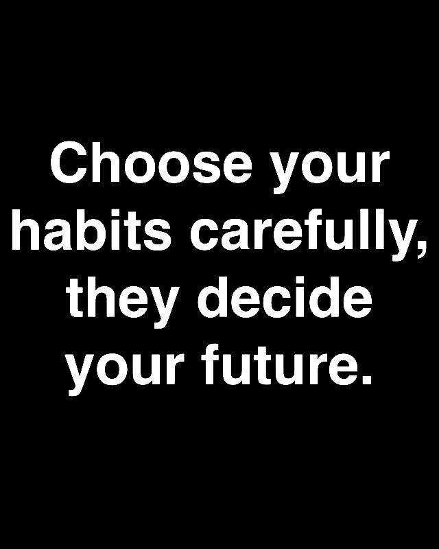 Choose your habits carefully, they decide your future.