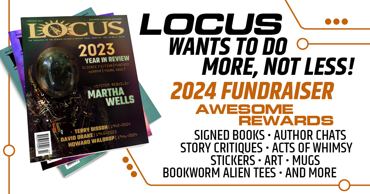 Donate & vote! Two weeks left till the Locus Award poll closes! Three days left till our fundraiser ends! Keep the Locus Awards running by donating to our fundraiser. Keep the Awards democratic by exercising your vote! igg.me/at/locusmag2024 poll.voting.locusmag.com