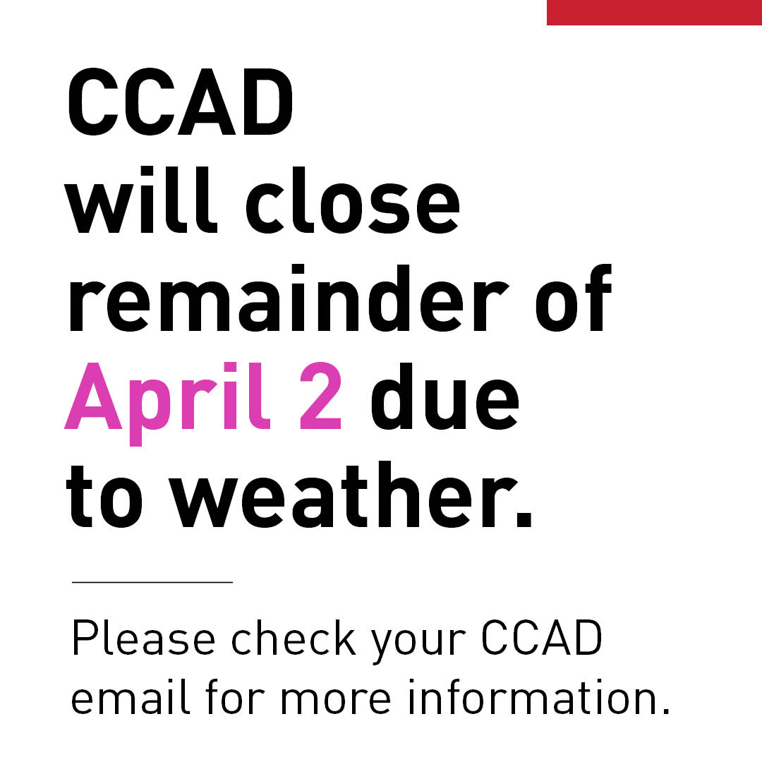 CCAD will be closed April 2 starting at 3:30 p.m. due to inclement weather. All classes and events are canceled. All monitored labs and studios are closed. Check CCAD email for details.