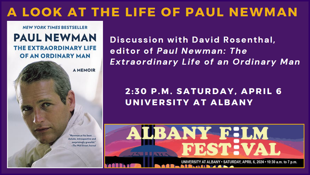 Discussion with David Rosenthal, editor of Paul Newman’s memoir, The Extraordinary Life of an Ordinary Man. 2:30 p.m. Sat, April 6, at @ualbany. More at albanyfilmfestival.org