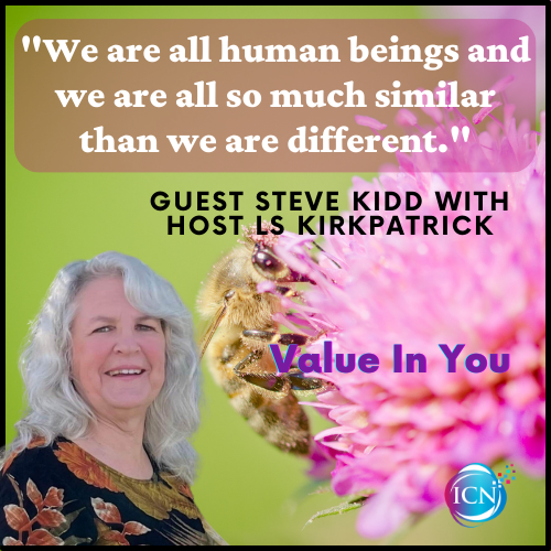 'We are all human beings and we are all so much similar than we are different.' Guest Steve Kidd and Host LS Kirkpatrick

Podcast Title: Be The Best You, That You Can Be, Today! - Steve Kidd

@KirkpatrickLs

#lskirkpatrick #valueinyou #Youhavegreatvalue #Youareworthy